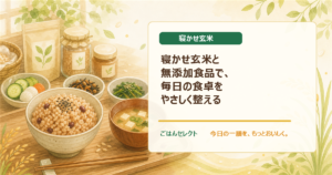 寝かせ玄米と無添加食品で、毎日の食卓をやさしく整える