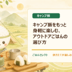 キャンプ飯をもっと身軽に楽しむ、アウトドアごはんの選び方